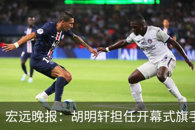 宏远晚报：胡明轩担任开幕式旗手，崔永熙状态回暖，萨姆纳暗示续约！